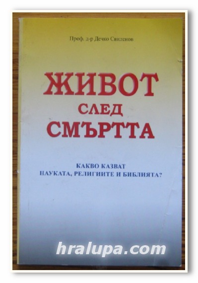 ЖИВОТ СЛЕД СМЪРТТА, КАКВО КАЗВАТ НАУКАТА, РЕЛИГИИТЕ И БИБЛИЯТА?, ПРОФ. Д-Р ДЕЧКО СВИЛЕНОВ, 2012 Г.